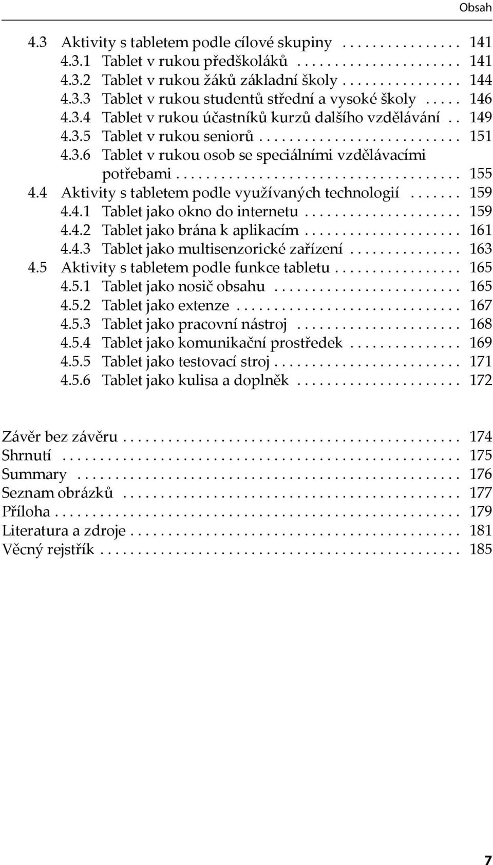 ..................................... 155 4.4 Aktivity s tabletem podle využívaných technologií....... 159 4.4.1 Tablet jako okno do internetu..................... 159 4.4.2 Tablet jako brána k aplikacím.