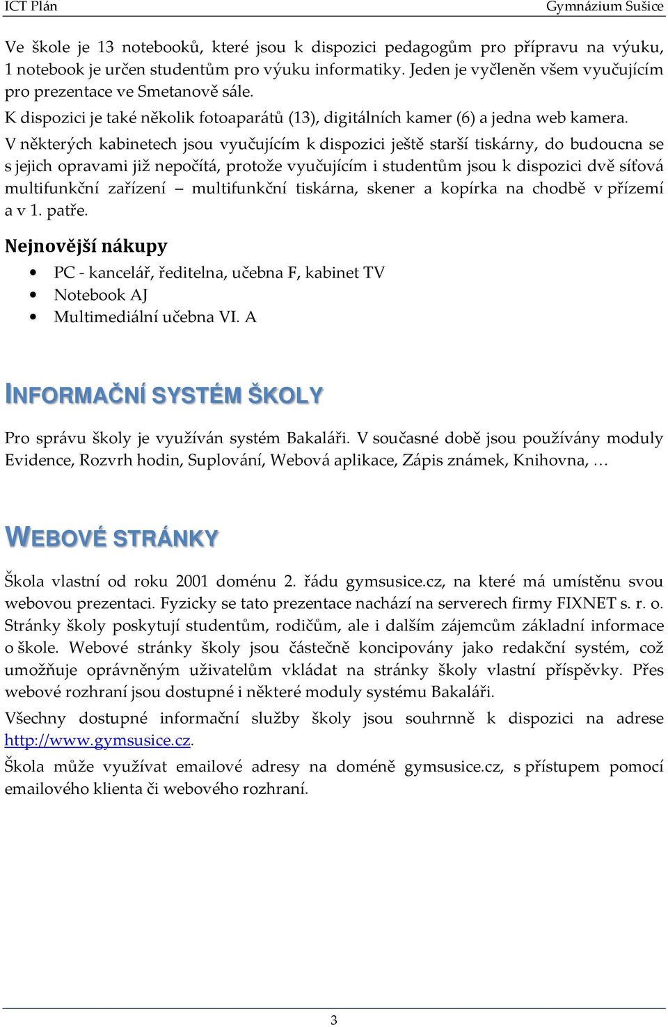 V některých kabinetech jsou vyučujícím k dispozici ještě starší tiskárny, do budoucna se s jejich opravami již nepočítá, protože vyučujícím i studentům jsou k dispozici dvě síťová multifunkční