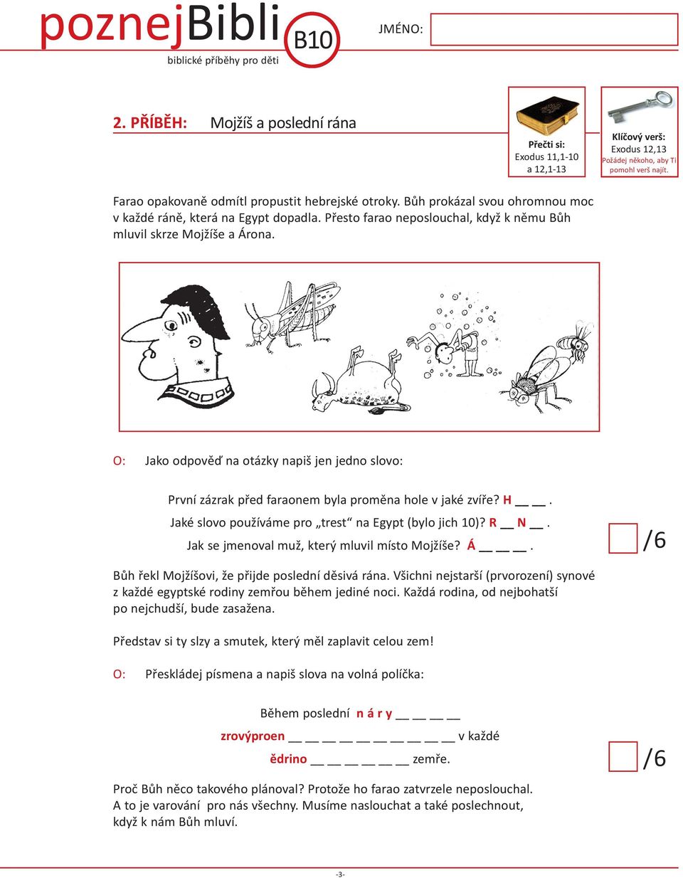 O: Jako odpověď na otázky napiš jen jedno slovo: První zázrak před faraonem byla proměna hole v jaké zvíře? h. Jaké slovo používáme pro trest na Egypt (bylo jich 10)? R N.