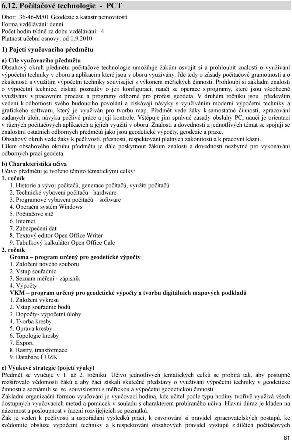 a aplikacím které jsou v oboru využívány. Jde tedy o zásady počítačové gramotnosti a o zkušenosti s využitím výpočetní techniky související s výkonem měřických činností.