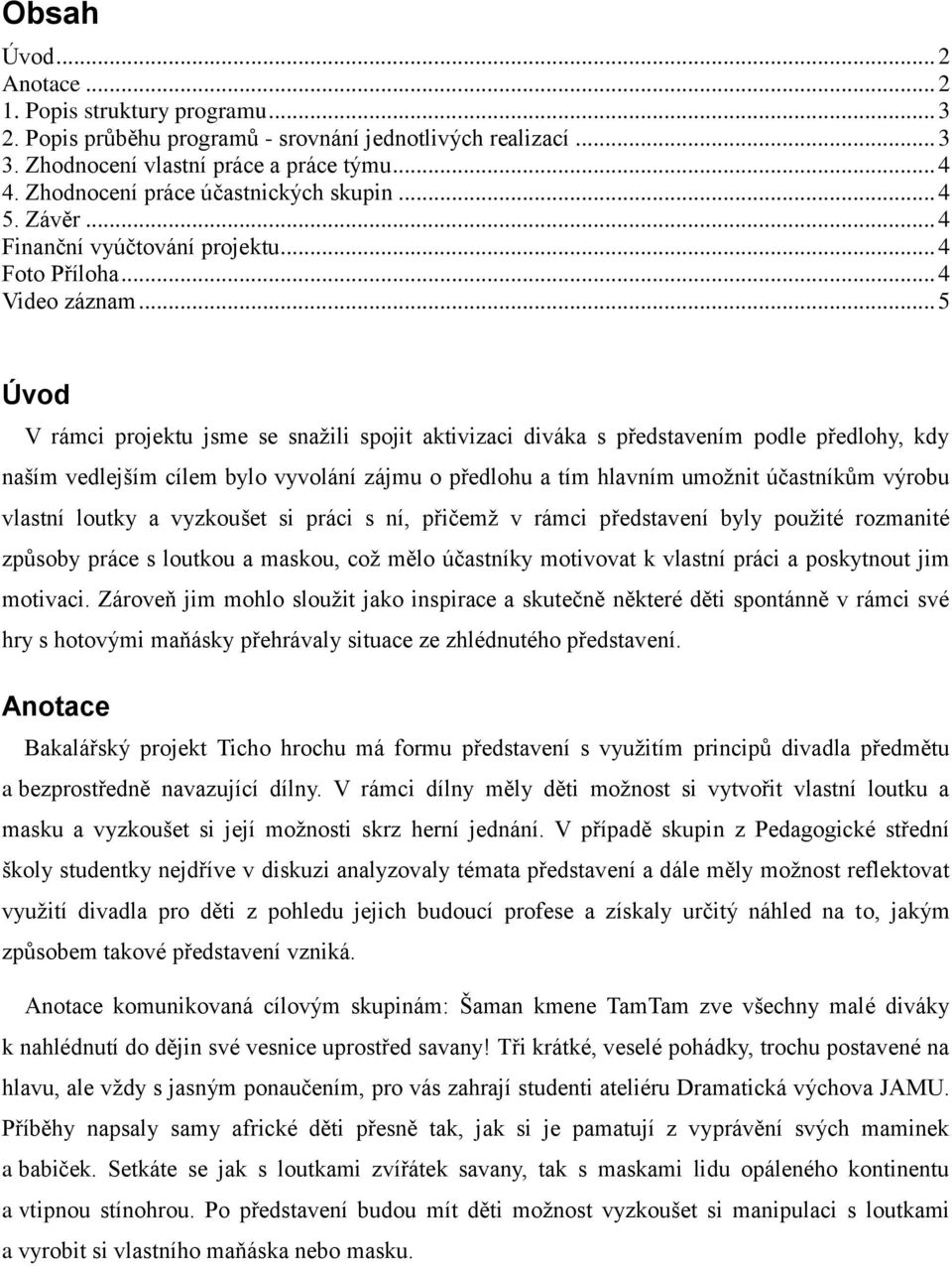 .. 5 Úvod V rámci projektu jsme se snažili spojit aktivizaci diváka s představením podle předlohy, kdy naším vedlejším cílem bylo vyvolání zájmu o předlohu a tím hlavním umožnit účastníkům výrobu