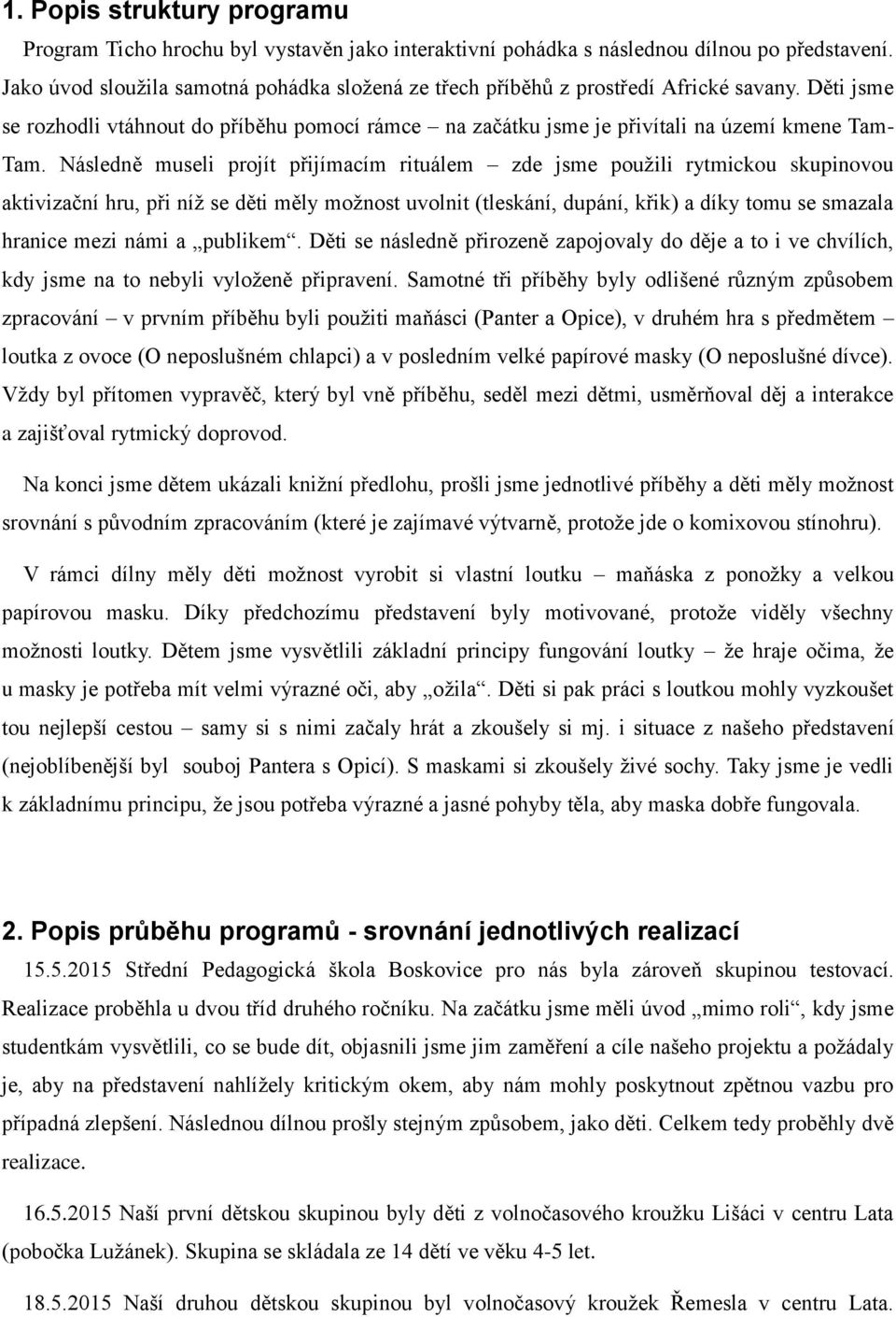 Následně museli projít přijímacím rituálem zde jsme použili rytmickou skupinovou aktivizační hru, při níž se děti měly možnost uvolnit (tleskání, dupání, křik) a díky tomu se smazala hranice mezi