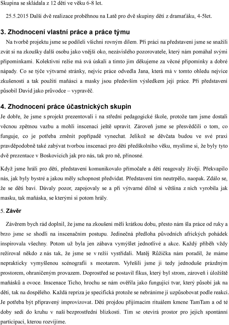 Při práci na představení jsme se snažili zvát si na zkoušky další osobu jako vnější oko, nezávislého pozorovatele, který nám pomáhal svými připomínkami.