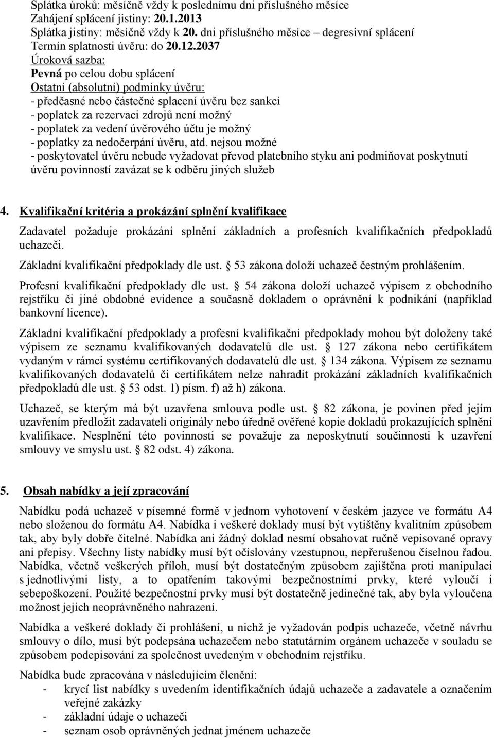 2037 Úroková sazba: Pevná po celou dobu splácení Ostatní (absolutní) podmínky úvěru: - předčasné nebo částečné splacení úvěru bez sankcí - poplatek za rezervaci zdrojů není možný - poplatek za vedení