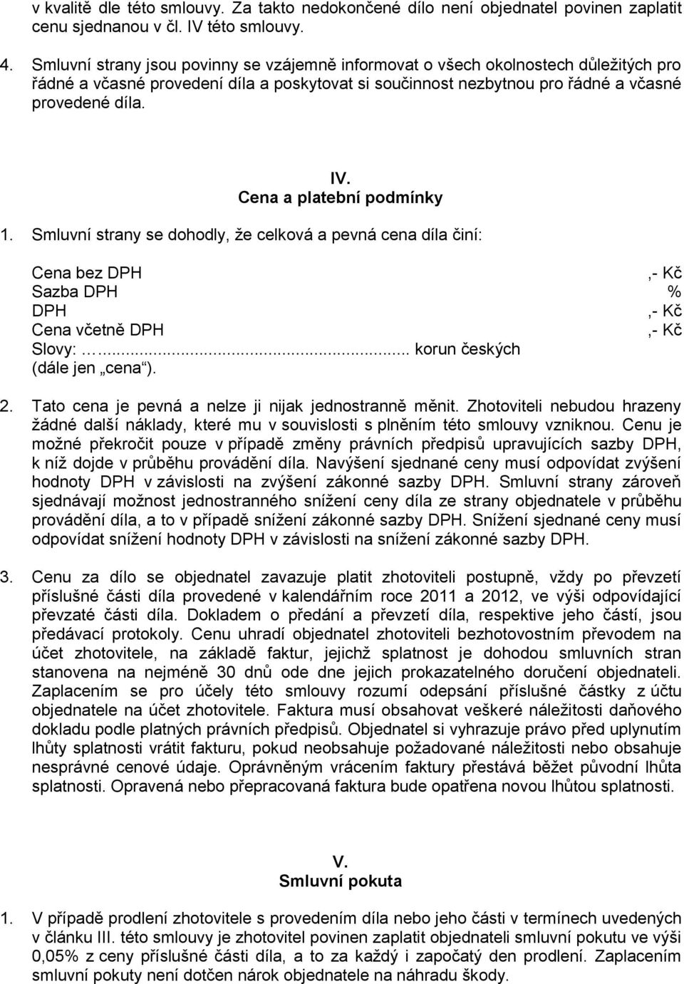 Cena a platební podmínky 1. Smluvní strany se dohodly, že celková a pevná cena díla činí: Cena bez DPH,- Kč Sazba DPH % DPH,- Kč Cena včetně DPH,- Kč Slovy:... korun českých (dále jen cena ). 2.