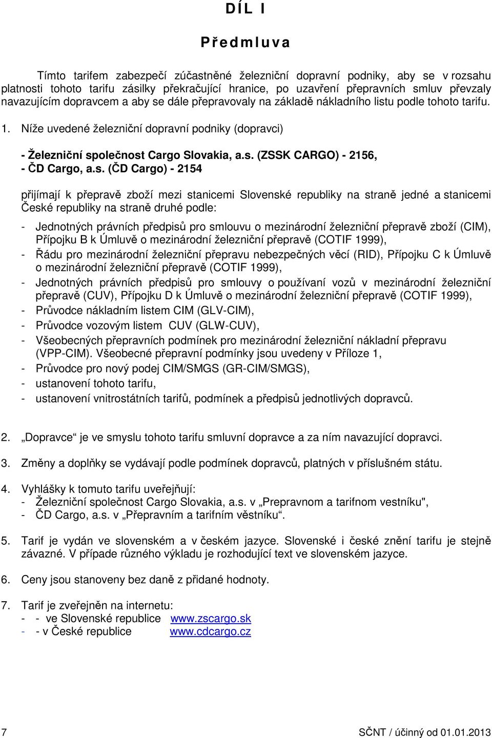 s. (ČD Cargo) - 2154 přijímají k přepravě zboží mezi stanicemi Slovenské republiky na straně jedné a stanicemi České republiky na straně druhé podle: - Jednotných právních předpisů pro smlouvu o