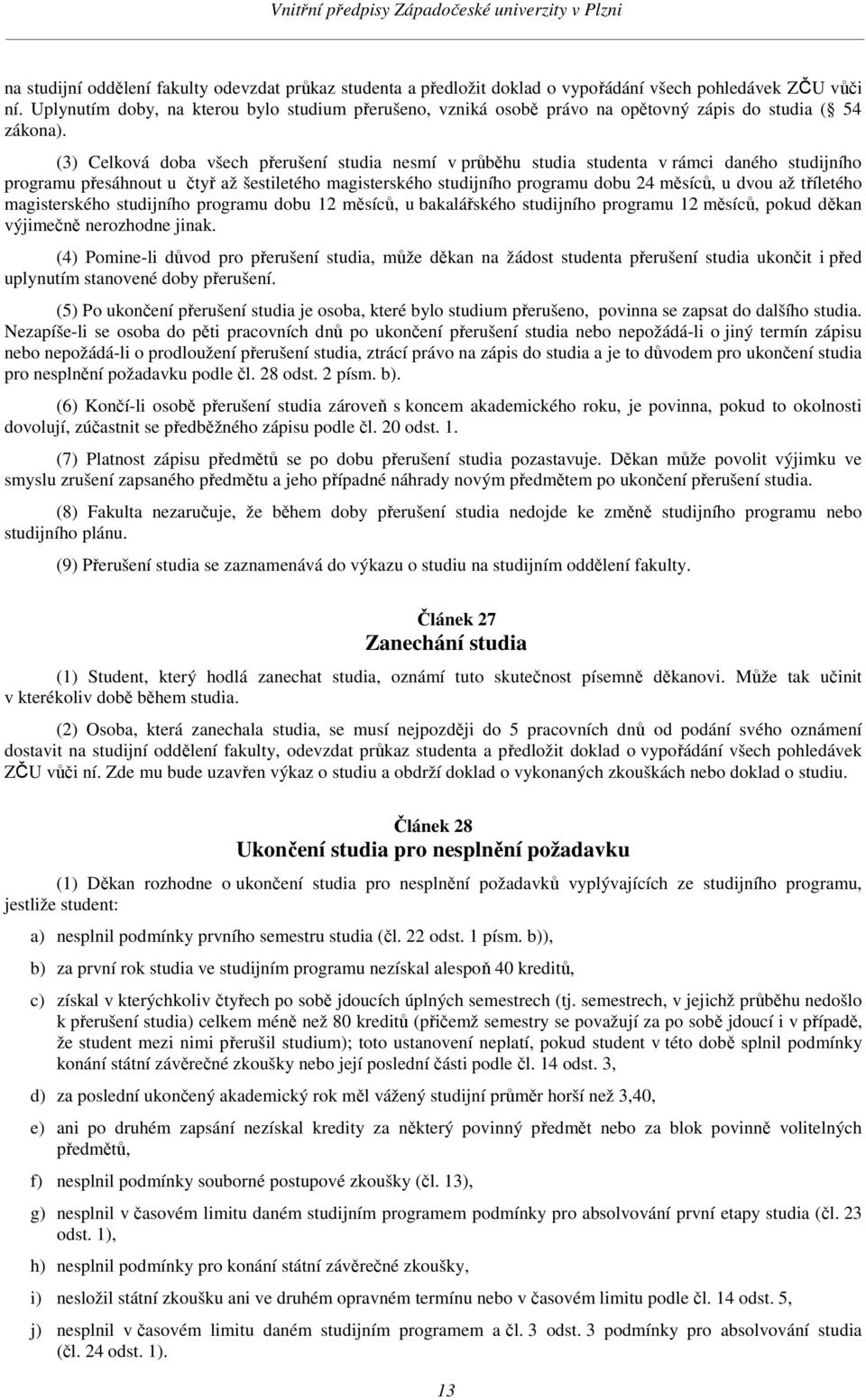 (3) Celková doba všech přerušení studia nesmí v průběhu studia studenta v rámci daného studijního programu přesáhnout u čtyř až šestiletého magisterského studijního programu dobu 24 měsíců, u dvou až