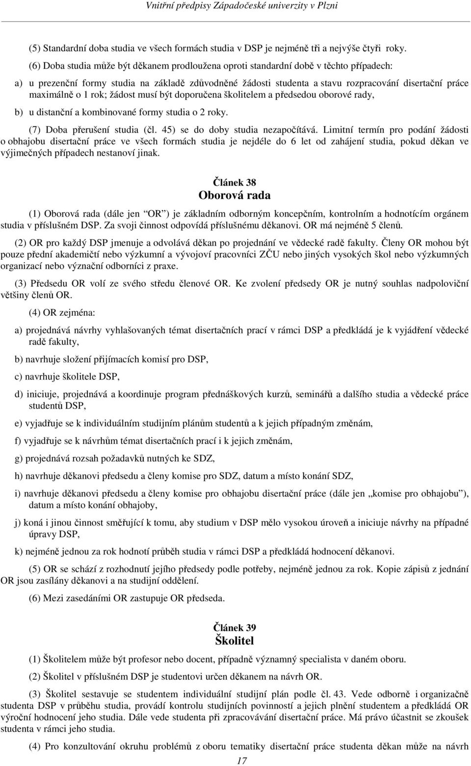 maximálně o 1 rok; žádost musí být doporučena školitelem a předsedou oborové rady, b) u distanční a kombinované formy studia o 2 roky. (7) Doba přerušení studia (čl.