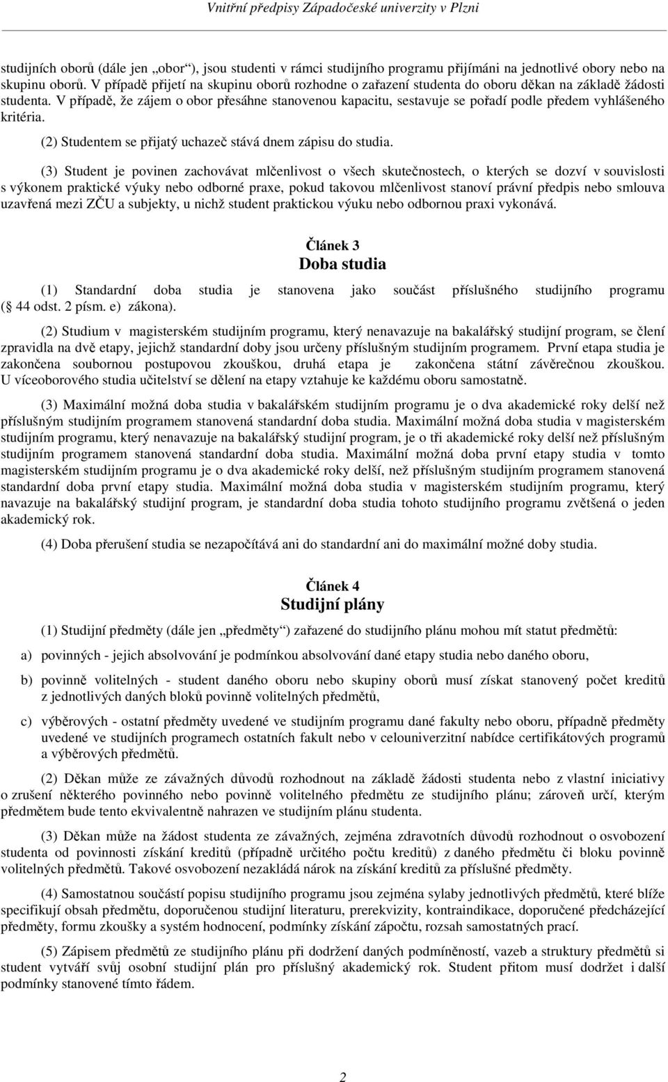 V případě, že zájem o obor přesáhne stanovenou kapacitu, sestavuje se pořadí podle předem vyhlášeného kritéria. (2) Studentem se přijatý uchazeč stává dnem zápisu do studia.