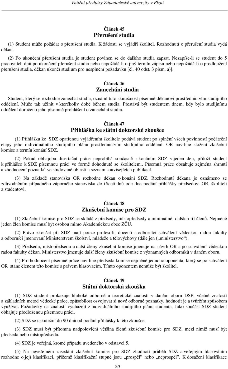 Nezapíše-li se student do 5 pracovních dnů po ukončení přerušení studia nebo nepožádá-li o jiný termín zápisu nebo nepožádá-li o prodloužení přerušení studia, děkan ukončí studium pro nesplnění