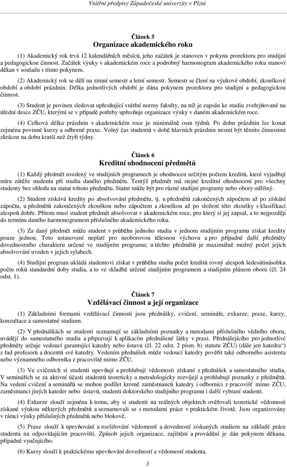 Semestr se člení na výukové období, zkouškové období a období prázdnin. Délka jednotlivých období je dána pokynem prorektora pro studijní a pedagogickou činnost.