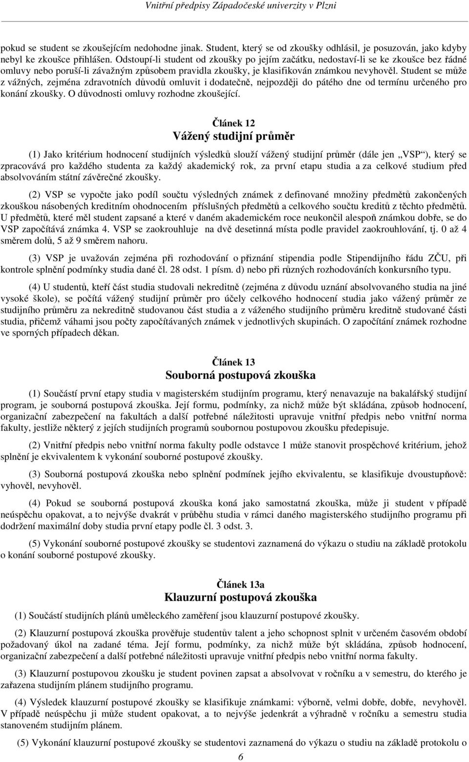 Student se může z vážných, zejména zdravotních důvodů omluvit i dodatečně, nejpozději do pátého dne od termínu určeného pro konání zkoušky. O důvodnosti omluvy rozhodne zkoušející.