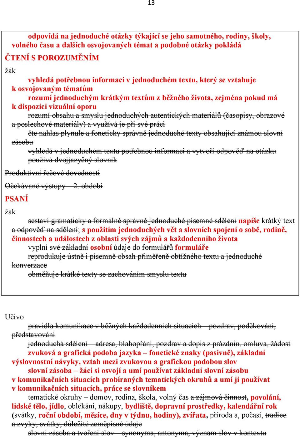 autentických materiálů (časopisy, obrazové a poslechové materiály) a využívá je při své práci čte nahlas plynule a foneticky správně jednoduché texty obsahující známou slovní zásobu vyhledá v
