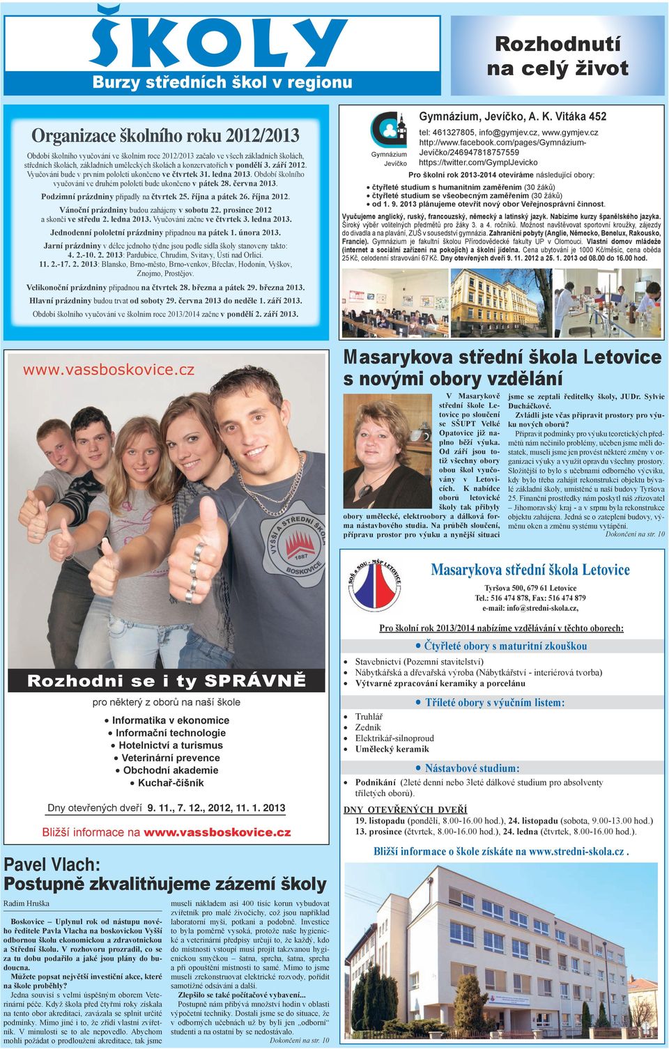 středních školách, základních uměleckých školách a konzervatořích v pondělí 3. září 2012. Vyučování bude v prvním pololetí ukončeno ve čtvrtek 31. ledna 2013.
