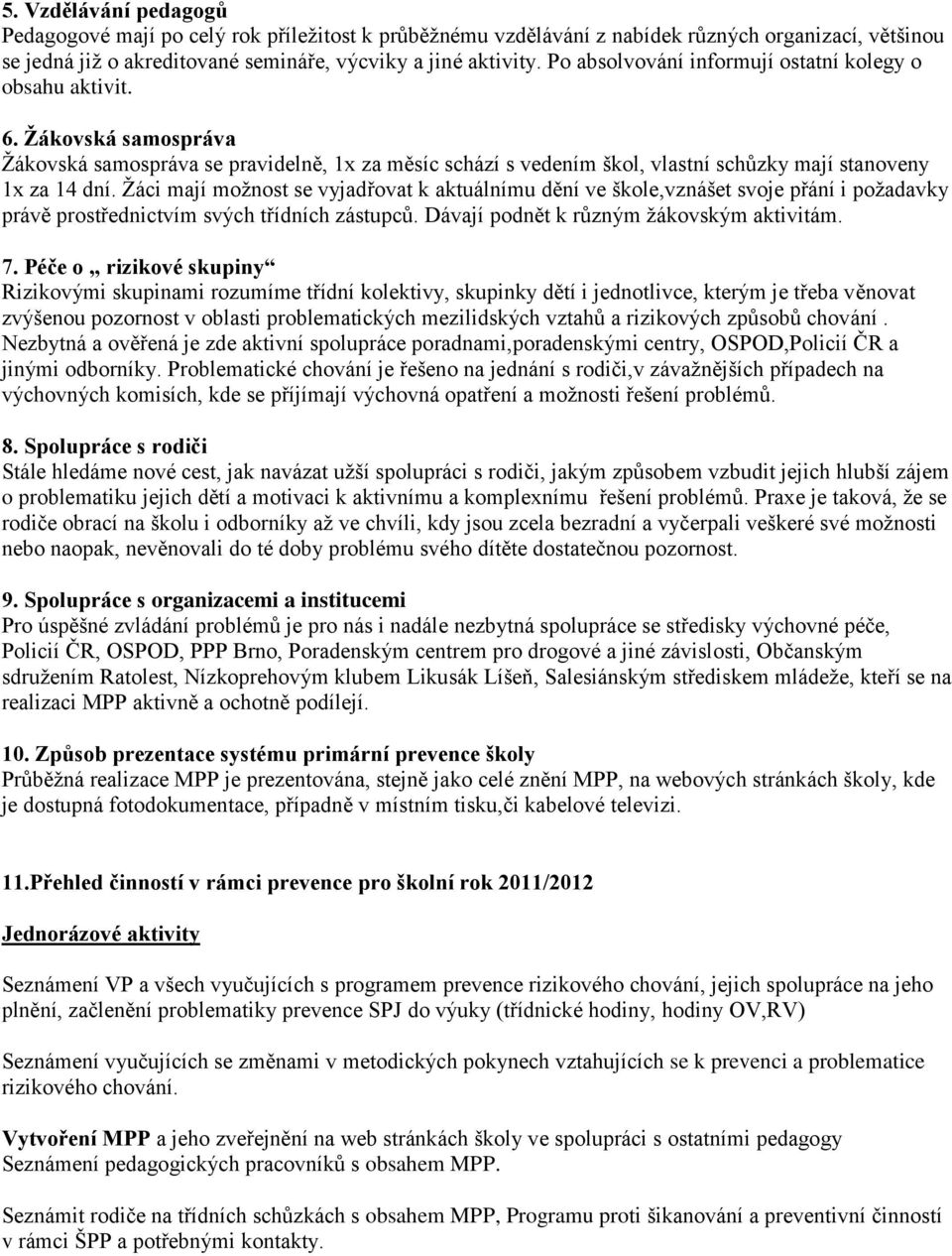Žáci mají možnost se vyjadřovat k aktuálnímu dění ve škole,vznášet svoje přání i požadavky právě prostřednictvím svých třídních zástupců. Dávají podnět k různým žákovským aktivitám. 7.