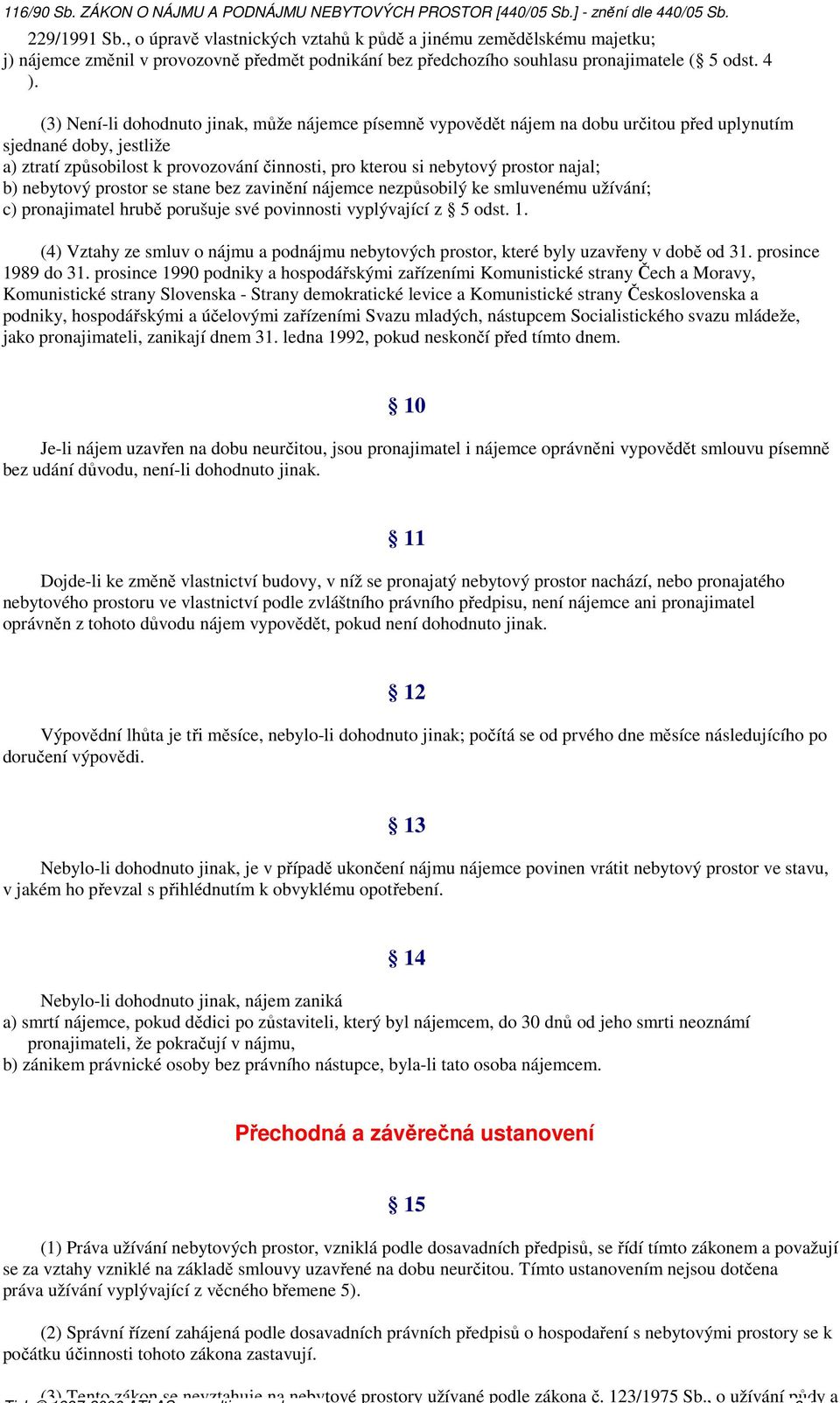 (3) Není-li dohodnuto jinak, může nájemce písemně vypovědět nájem na dobu určitou před uplynutím sjednané doby, jestliže a) ztratí způsobilost k provozování činnosti, pro kterou si nebytový prostor