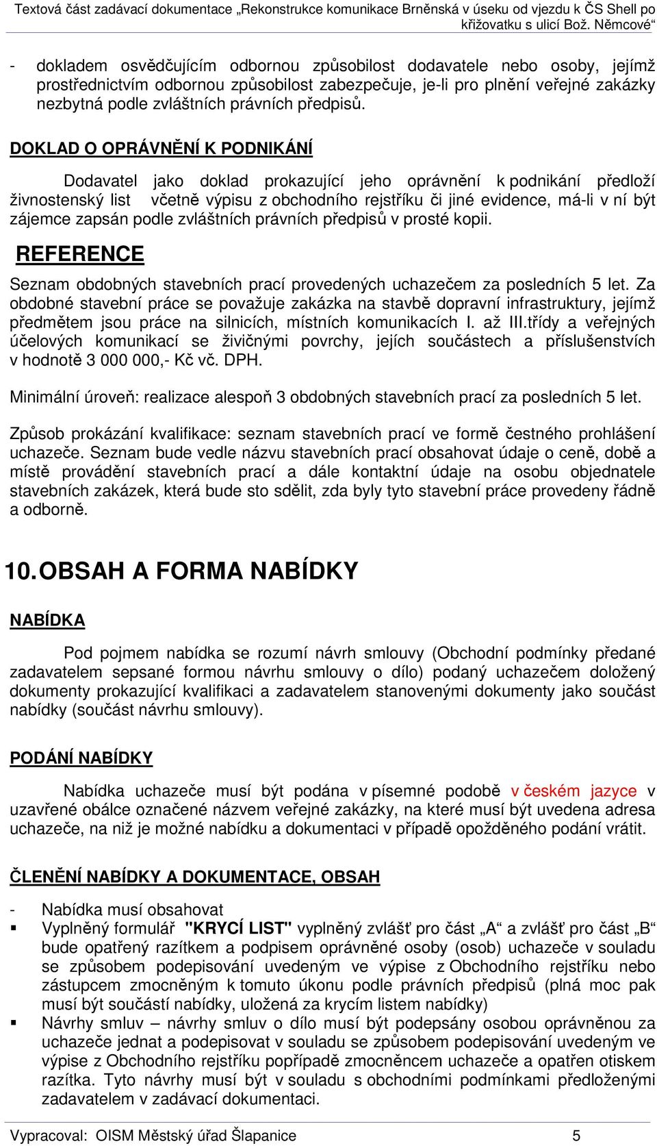 DOKLAD O OPRÁVNĚNÍ K PODNIKÁNÍ Dodavatel jako doklad prokazující jeho oprávnění k podnikání předloží živnostenský list včetně výpisu z obchodního rejstříku či jiné evidence, má-li v ní být zájemce