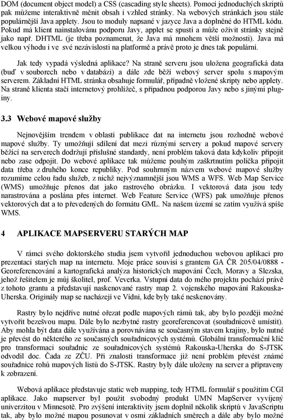 DHTML (je třeba poznamenat, že Java má mnohem větší možnosti). Java má velkou výhodu i ve své nezávislosti na platforměa právěproto je dnes tak populární. Jak tedy vypadá výsledná aplikace?