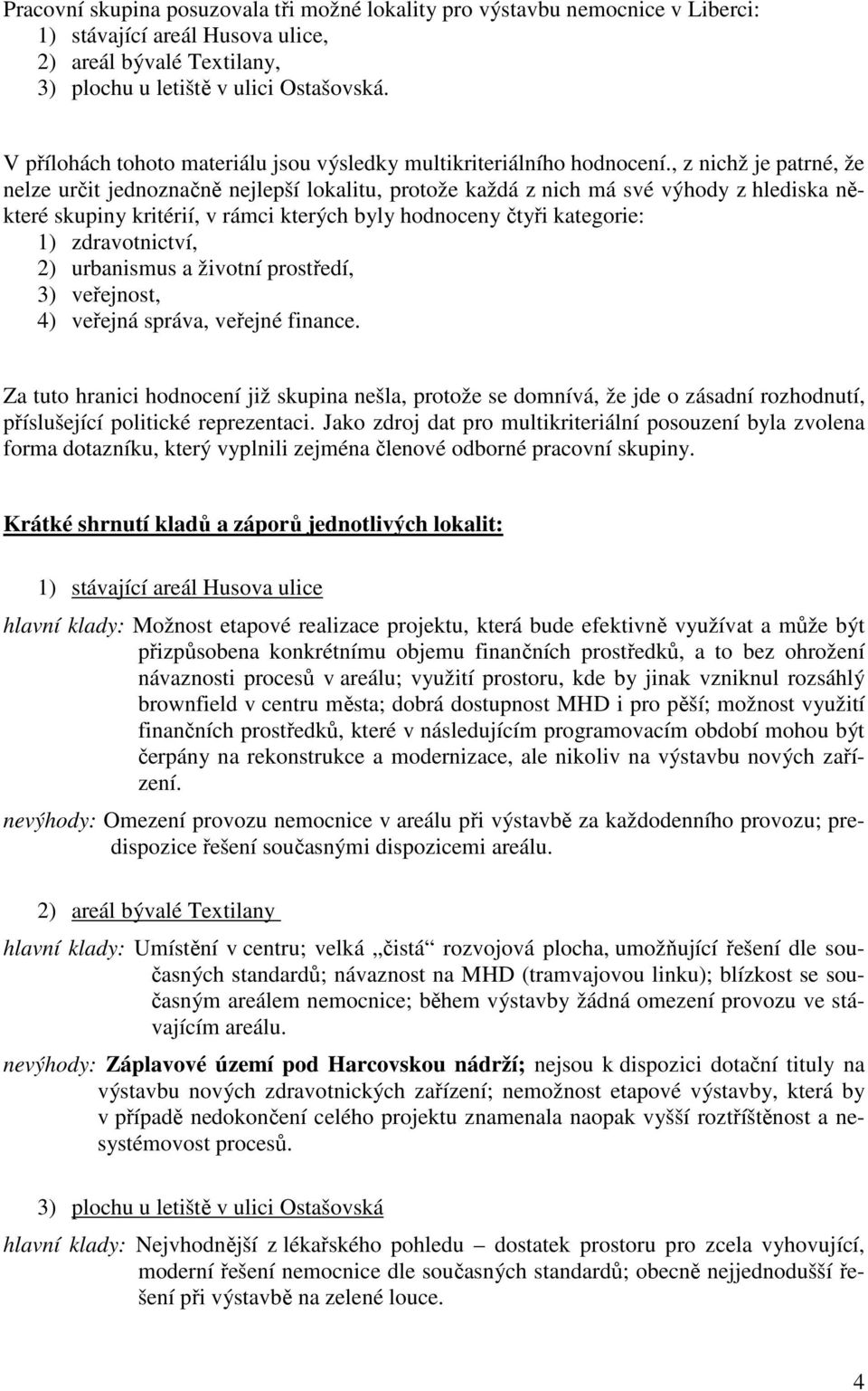 , z nichž je patrné, že nelze určit jednoznačně nejlepší lokalitu, protože každá z nich má své výhody z hlediska některé skupiny kritérií, v rámci kterých byly hodnoceny čtyři kategorie: 1)