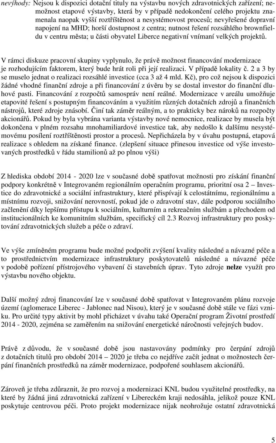 projektů. V rámci diskuze pracovní skupiny vyplynulo, že právě možnost financování modernizace je rozhodujícím faktorem, který bude hrát roli při její realizaci. V případě lokality č.