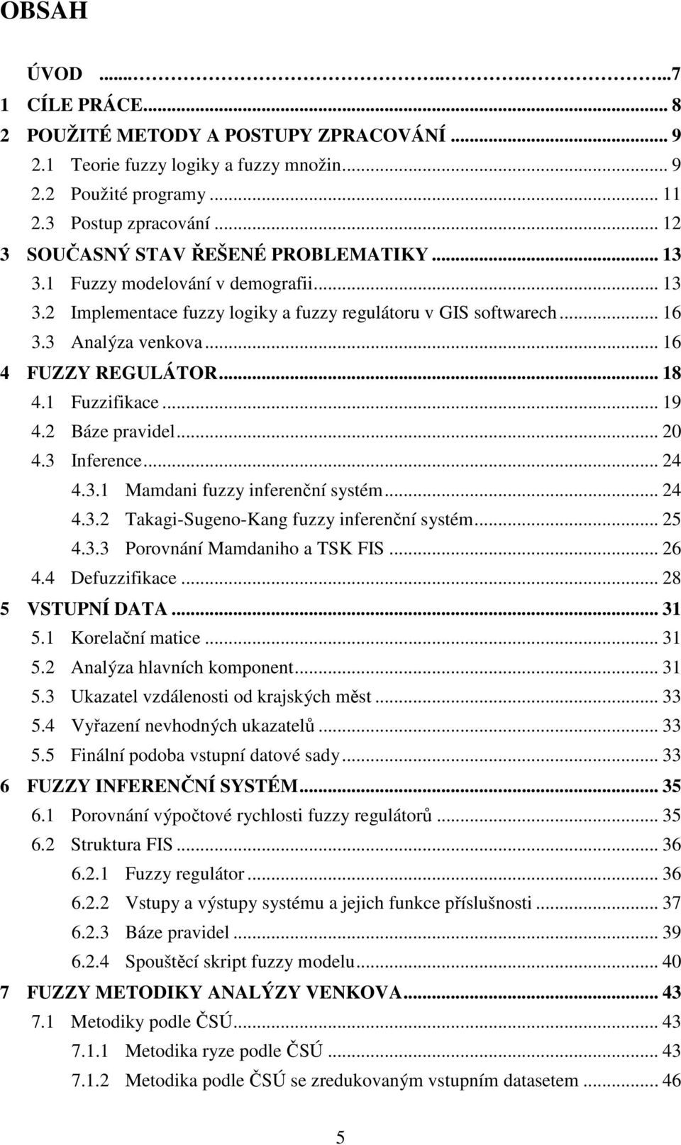 .. 16 4 FUZZY REGULÁTOR... 18 4.1 Fuzzifikace... 19 4.2 Báze pravidel... 20 4.3 Inference... 24 4.3.1 Mamdani fuzzy inferenční systém... 24 4.3.2 Takagi-Sugeno-Kang fuzzy inferenční systém... 25 4.3.3 Porovnání Mamdaniho a TSK FIS.