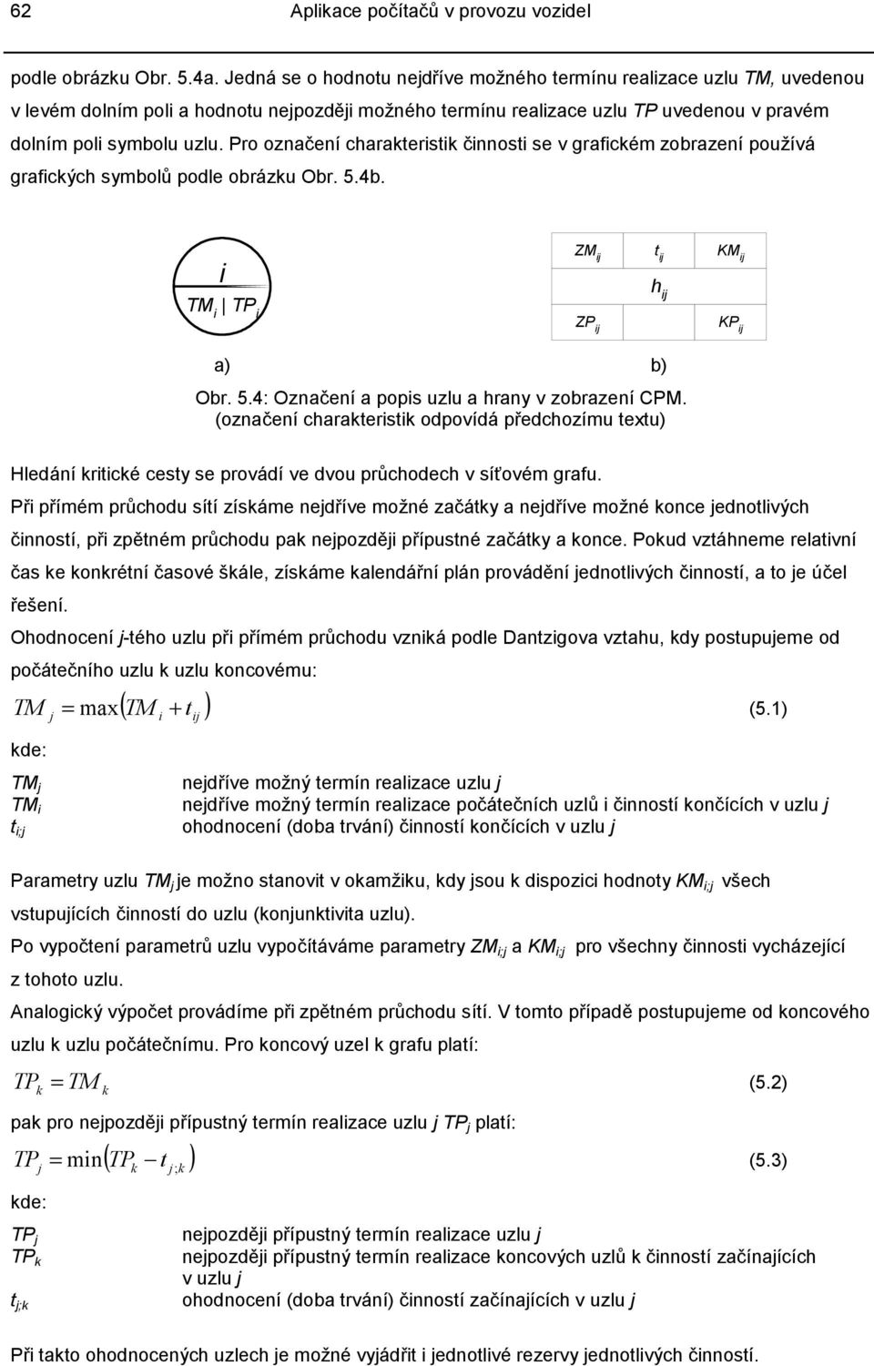 Pro označení charakteristik činnosti se v grafickém zobrazení používá grafických symbolů podle obrázku Obr. 5.4b. i ZM ij t ij hij KM ij TM i TP i ZP ij KP ij a) b) Obr. 5.4: Označení a popis uzlu a hrany v zobrazení CPM.