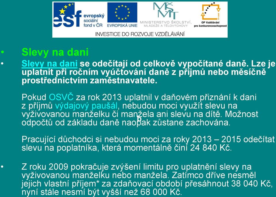 Možnost b odpočtů od základu daně naopak zůstane zachována. Pracující důchodci si nebudou moci za roky 2013 2015 odečítat slevu na poplatníka, která momentálně činí 24 840 Kč.