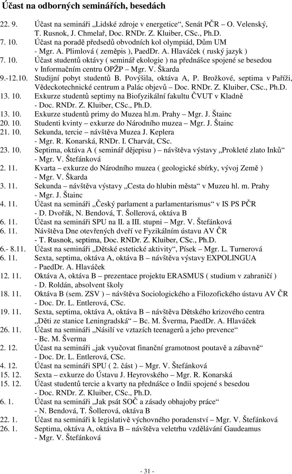 Účast studentů oktávy ( seminář ekologie ) na přednášce spojené se besedou v Informačním centru OPŽP Mgr. V. Škarda 9.-12.10. Studijní pobyt studentů B. Povýšila, oktáva A, P.