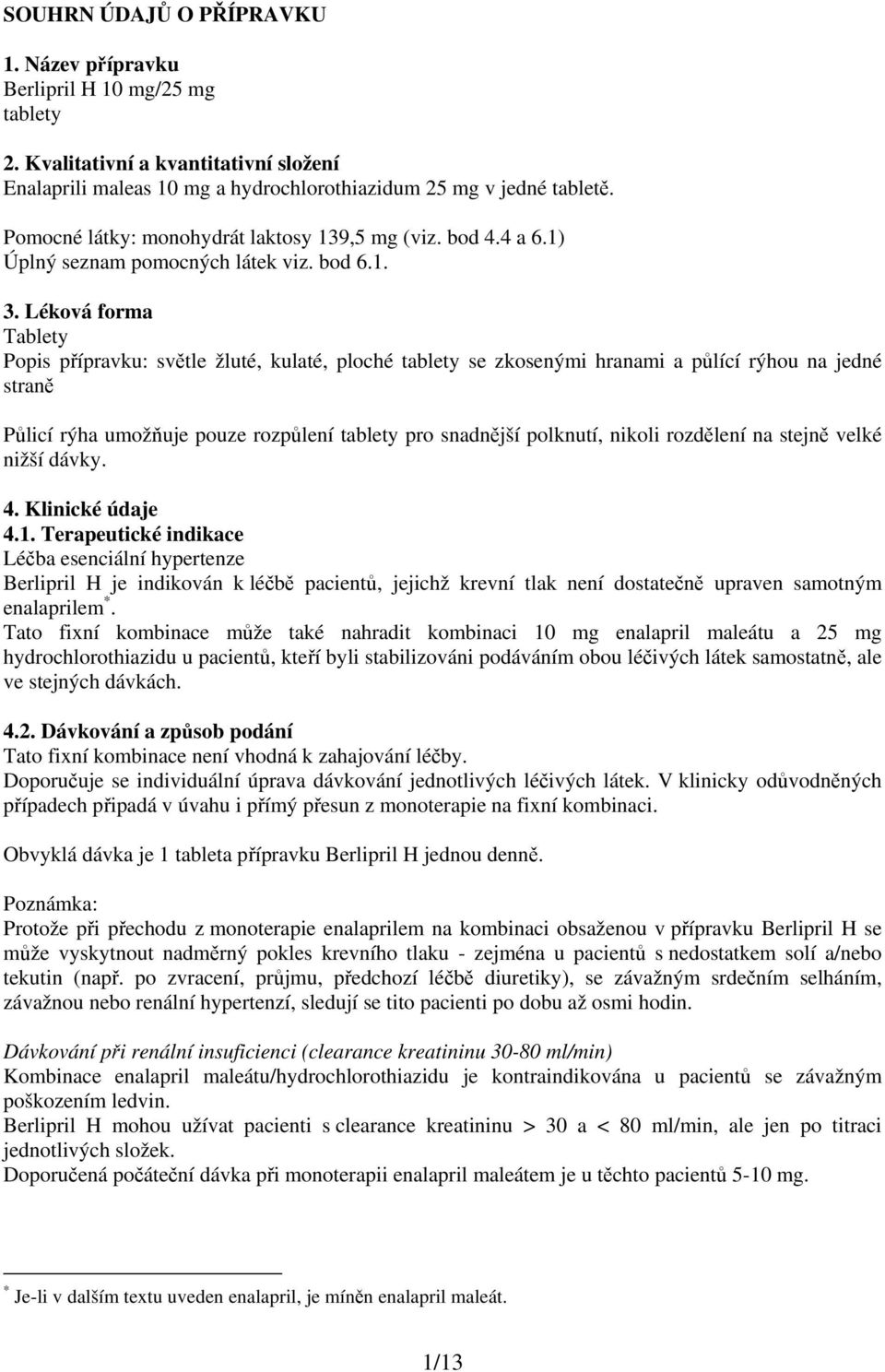 Léková forma Tablety Popis přípravku: světle žluté, kulaté, ploché tablety se zkosenými hranami a půlící rýhou na jedné straně Půlicí rýha umožňuje pouze rozpůlení tablety pro snadnější polknutí,