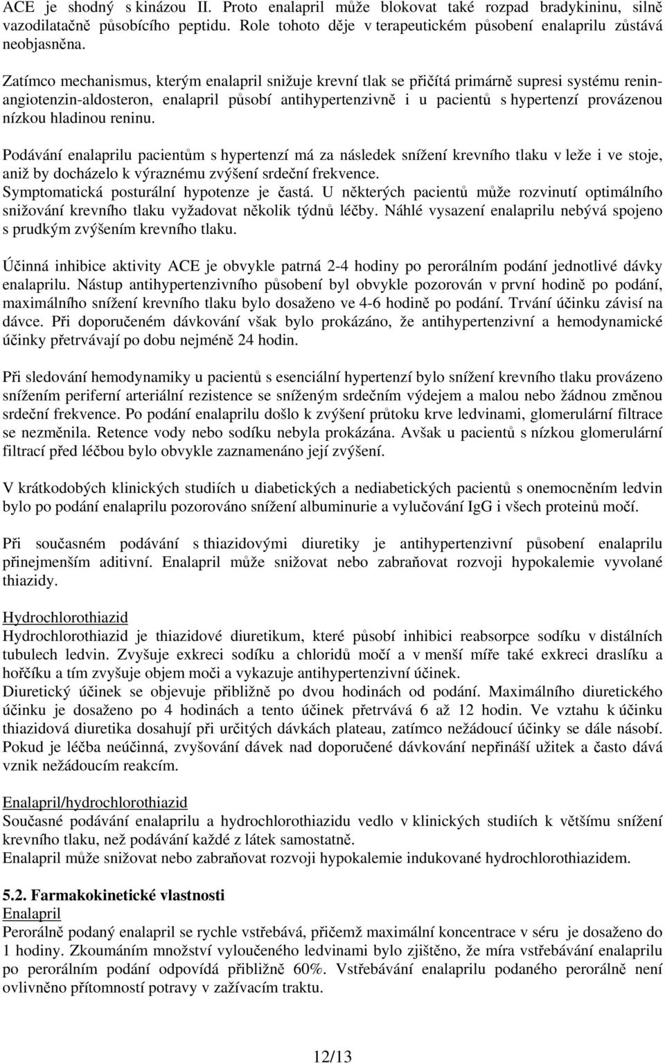 nízkou hladinou reninu. Podávání enalaprilu pacientům s hypertenzí má za následek snížení krevního tlaku v leže i ve stoje, aniž by docházelo k výraznému zvýšení srdeční frekvence.