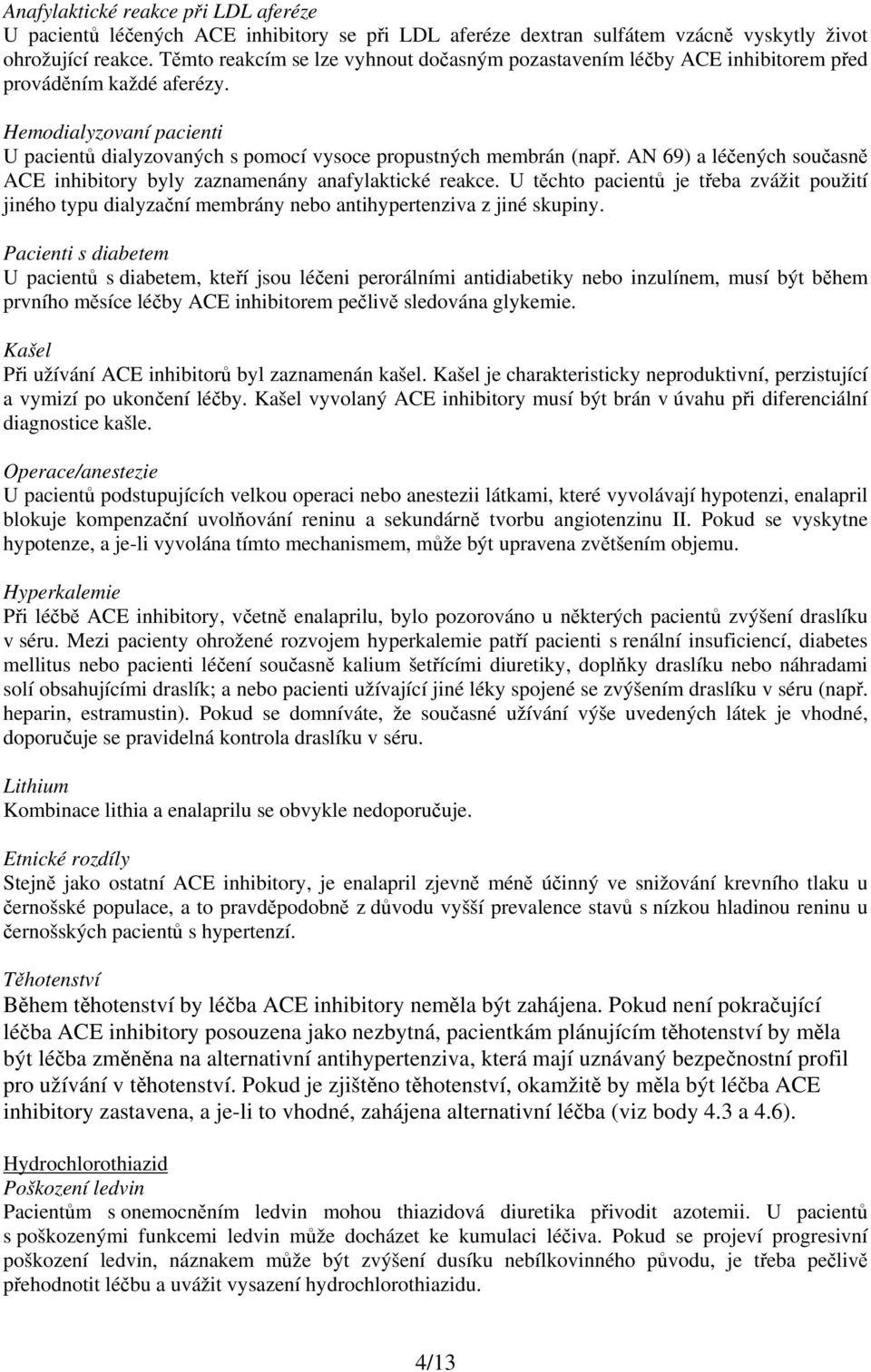 AN 69) a léčených současně ACE inhibitory byly zaznamenány anafylaktické reakce. U těchto pacientů je třeba zvážit použití jiného typu dialyzační membrány nebo antihypertenziva z jiné skupiny.