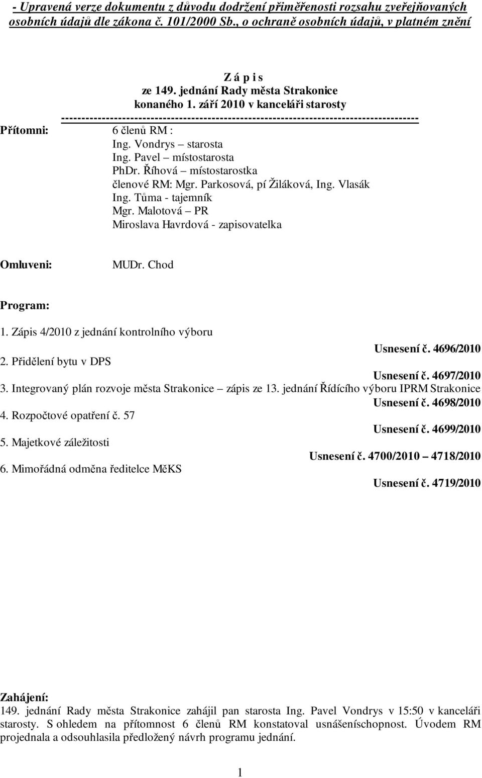 Vondrys starosta Ing. Pavel místostarosta PhDr. Říhová místostarostka členové RM: Mgr. Parkosová, pí Žiláková, Ing. Vlasák Ing. Tůma - tajemník Mgr.