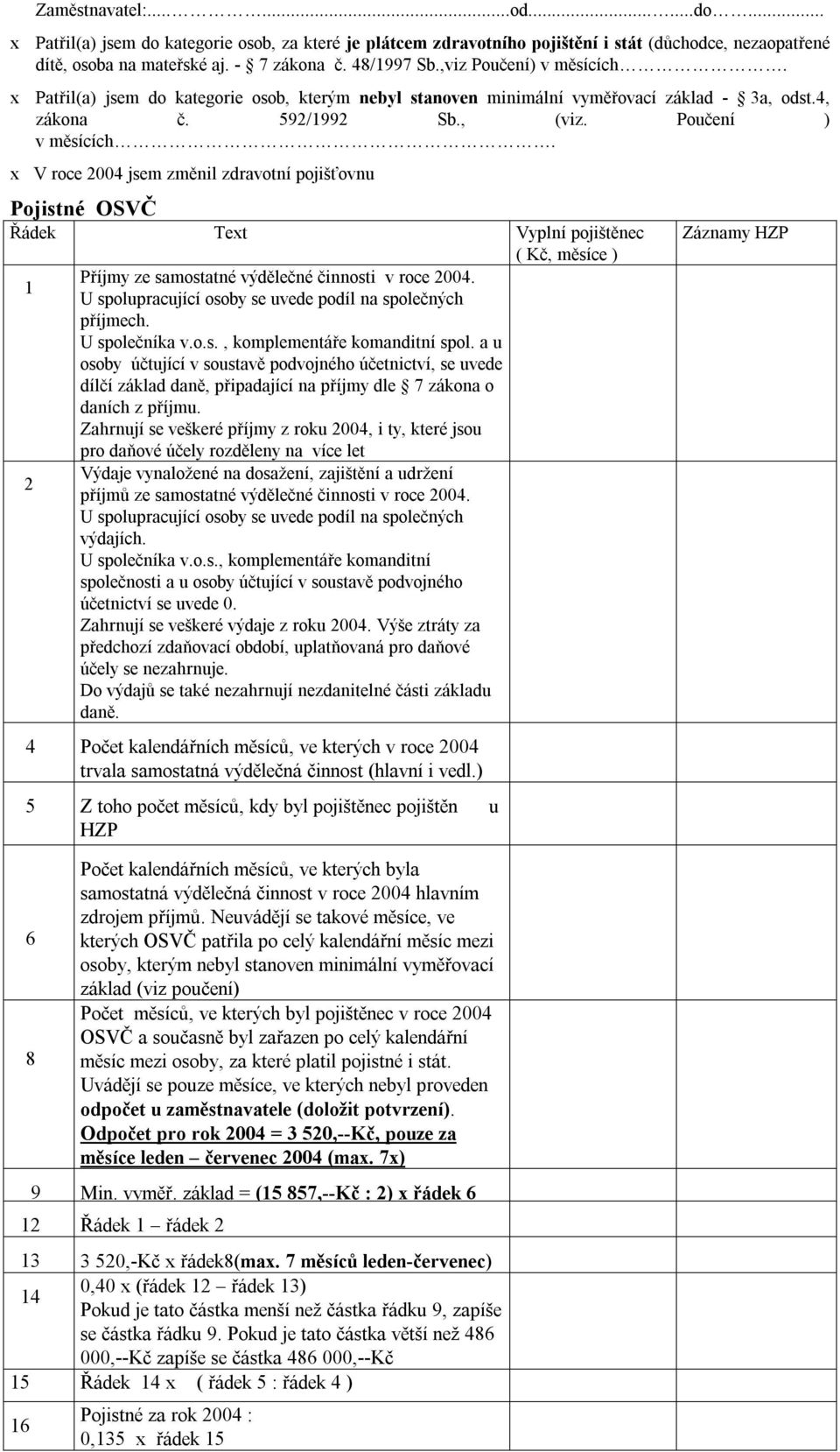 x V roce 2004 jsem změnil zdravotní pojišťovnu Pojistné OSVČ Řádek Text Vyplní pojištěnec ( Kč, měsíce ) Příjmy ze samostatné výdělečné činnosti v roce 2004.