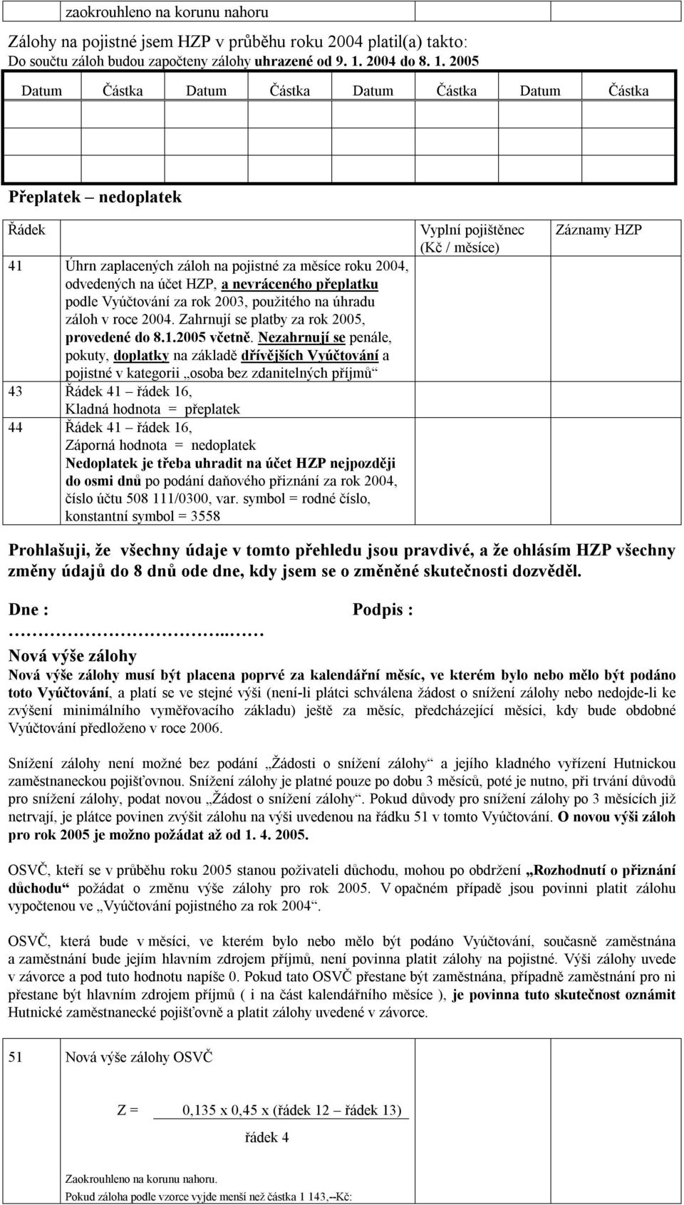 2005 Datum Částka Datum Částka Datum Částka Datum Částka Přeplatek nedoplatek Řádek 41 Úhrn zaplacených záloh na pojistné za měsíce roku 2004, odvedených na účet HZP, a nevráceného přeplatku podle