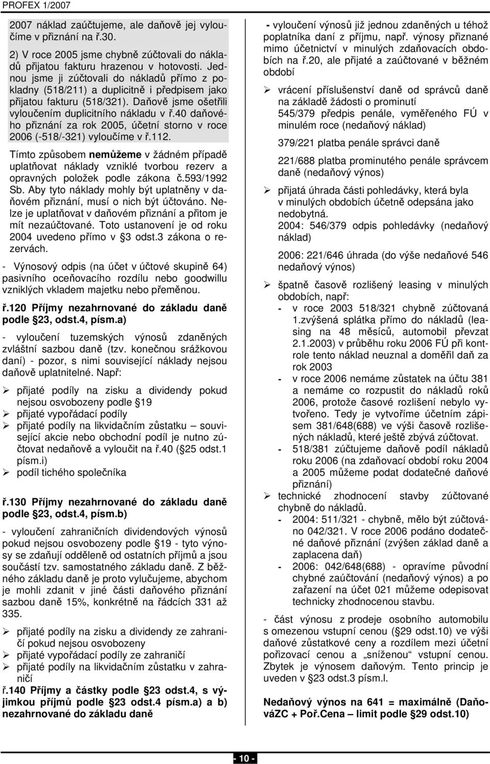 40 daňvéh přiznání za rk 2005, účetní strn v rce 2006 (-518/-321) vylučíme v ř.112. Tímt způsbem nemůžeme v žádném případě uplatňvat náklady vzniklé tvrbu rezerv a pravných plžek pdle zákna č.