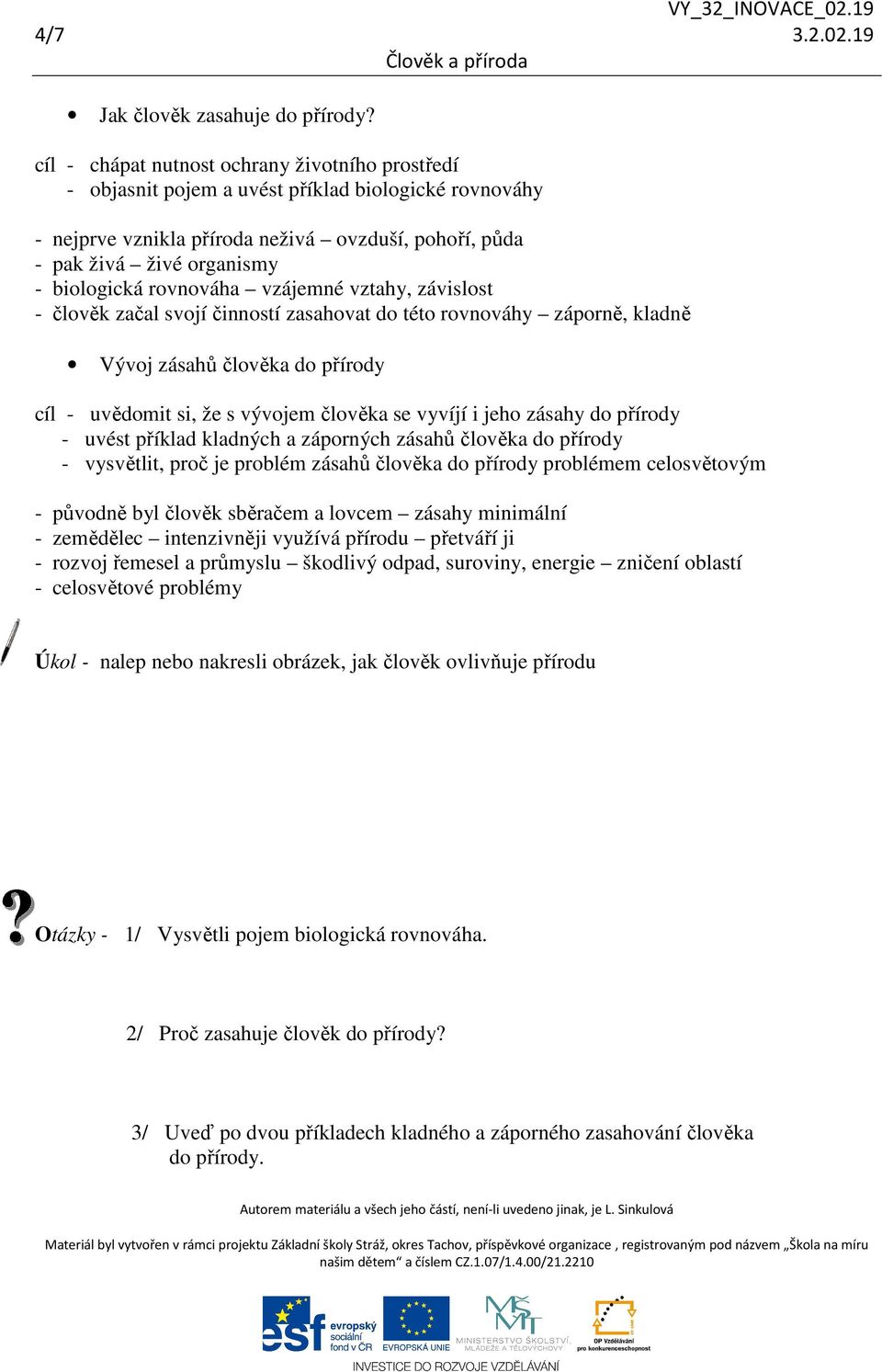 rovnováha vzájemné vztahy, závislost - člověk začal svojí činností zasahovat do této rovnováhy záporně, kladně Vývoj zásahů člověka do přírody cíl - uvědomit si, že s vývojem člověka se vyvíjí i jeho