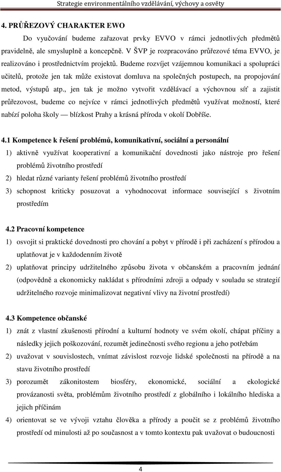 Budeme rozvíjet vzájemnou komunikaci a spolupráci učitelů, protože jen tak může existovat domluva na společných postupech, na propojování metod, výstupů atp.