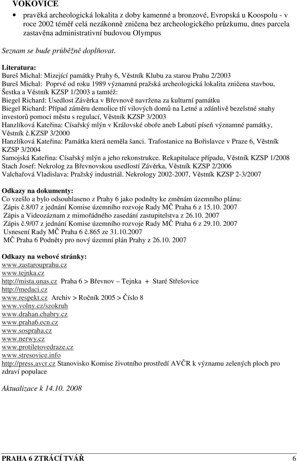 Literatura: Bureš Michal: Mizející památky Prahy 6, Věstník Klubu za starou Prahu 2/2003 Bureš Michal: Poprvé od roku 1989 významná pražská archeologická lokalita zničena stavbou, Šestka a Věstník