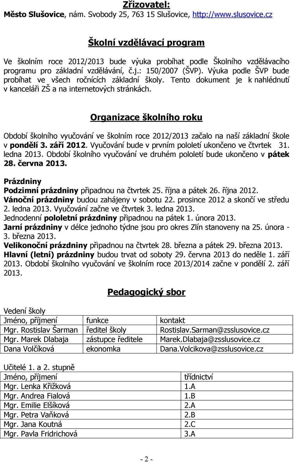 Výuka podle ŠVP bude probíhat ve všech ročnících základní školy. Tento dokument je k nahlédnutí v kanceláři ZŠ a na internetových stránkách.