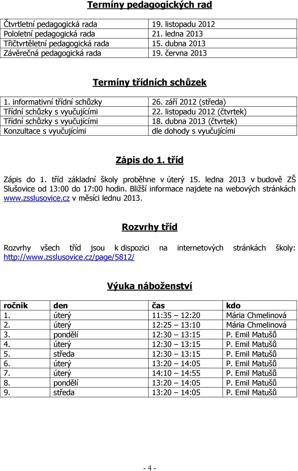dubna 2013 (čtvrtek) Konzultace s vyučujícími dle dohody s vyučujícími Zápis do 1. tříd Zápis do 1. tříd základní školy proběhne v úterý 15. ledna 2013 v budově ZŠ Slušovice od 13:00 do 17:00 hodin.