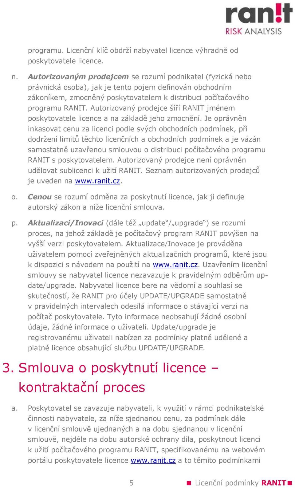 Autorizovaným prodejcem se rozumí podnikatel (fyzická nebo právnická osoba), jak je tento pojem definován obchodním zákoníkem, zmocněný poskytovatelem k distribuci počítačového programu RANIT.