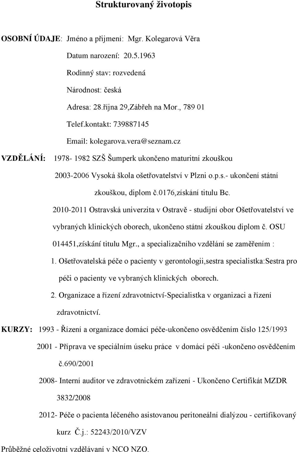0176,získání titulu Bc. 2010-2011 Ostravská univerzita v Ostravě - studijní obor Ošetřovatelství ve vybraných klinických oborech, ukončeno státní zkouškou diplom č. OSU 014451,získání titulu Mgr.