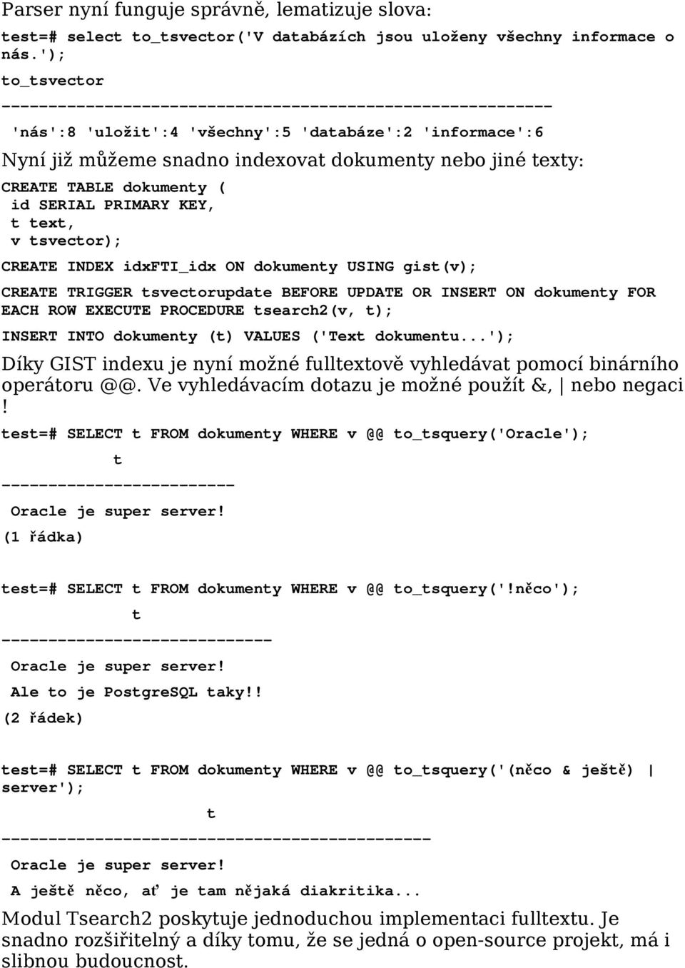 dokumeny ( id SERIAL PRIMARY KEY, ex, v svecor); CREATE INDEX idxfti_idx ON dokumeny USING gis(v); CREATE TRIGGER svecorupdae BEFORE UPDATE OR INSERT ON dokumeny FOR EACH ROW EXECUTE PROCEDURE