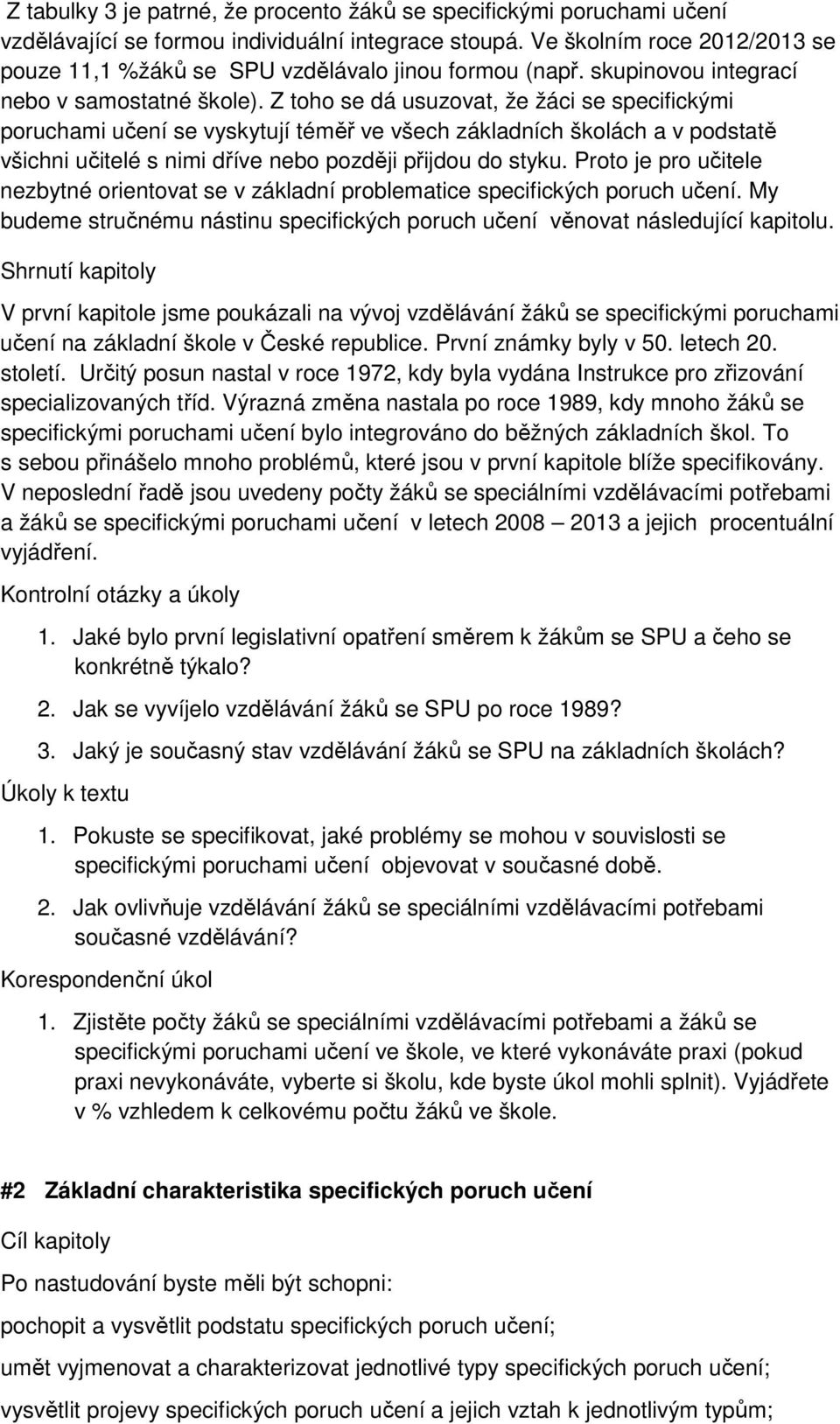 Z toho se dá usuzovat, že žáci se specifickými poruchami učení se vyskytují téměř ve všech základních školách a v podstatě všichni učitelé s nimi dříve nebo později přijdou do styku.