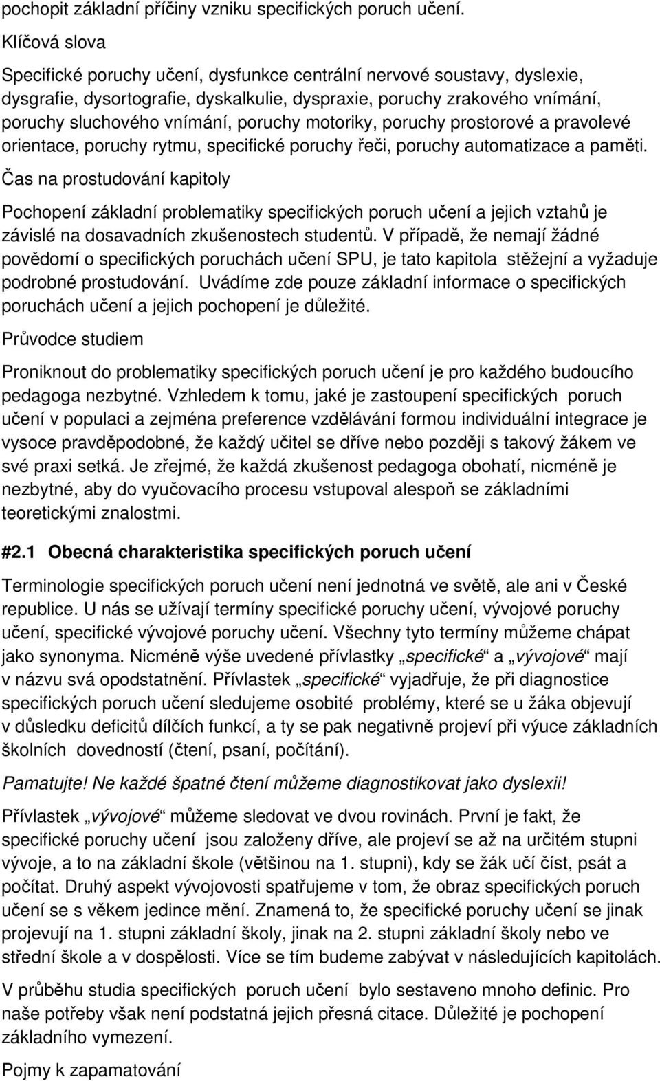 poruchy motoriky, poruchy prostorové a pravolevé orientace, poruchy rytmu, specifické poruchy řeči, poruchy automatizace a paměti.