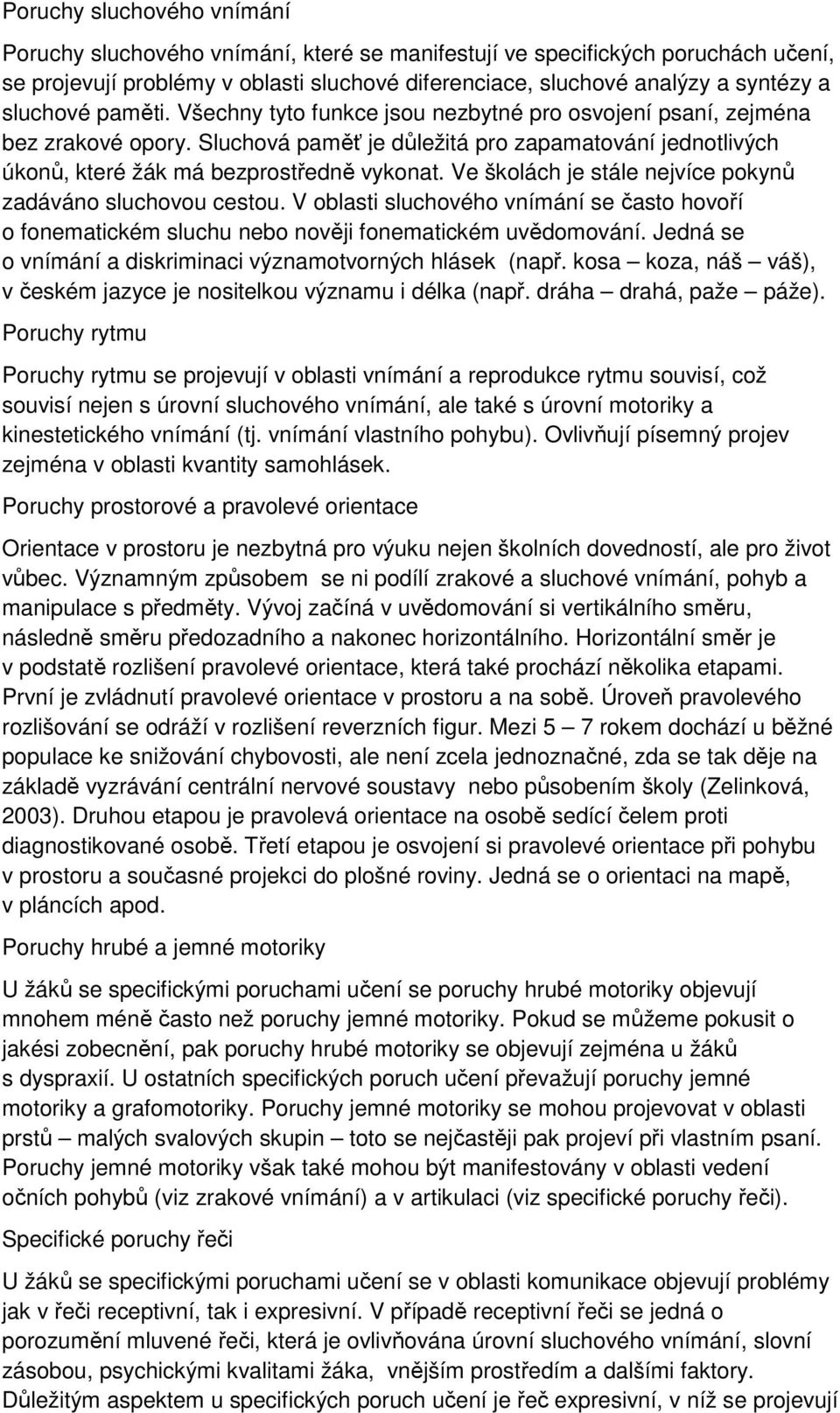 Ve školách je stále nejvíce pokynů zadáváno sluchovou cestou. V oblasti sluchového vnímání se často hovoří o fonematickém sluchu nebo nověji fonematickém uvědomování.