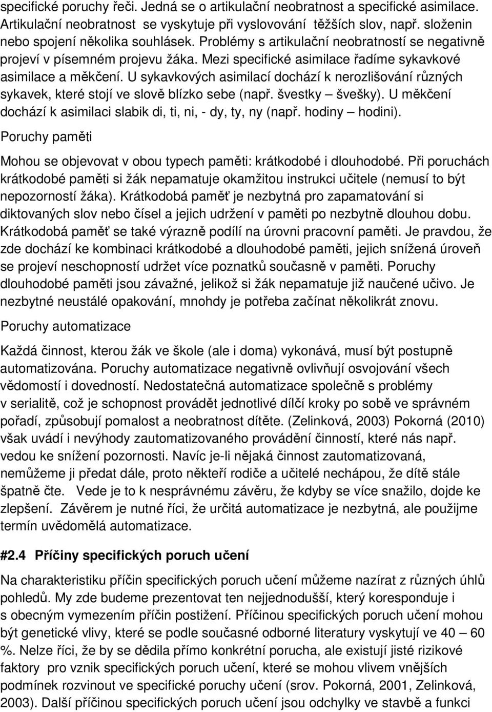 U sykavkových asimilací dochází k nerozlišování různých sykavek, které stojí ve slově blízko sebe (např. švestky švešky). U měkčení dochází k asimilaci slabik di, ti, ni, - dy, ty, ny (např.
