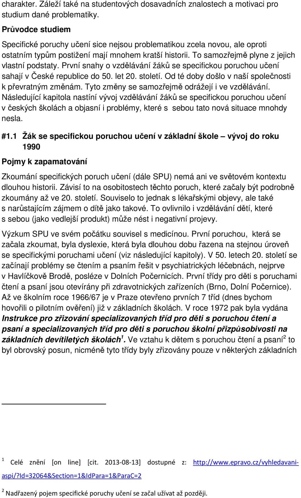 První snahy o vzdělávání žáků se specifickou poruchou učení sahají v České republice do 50. let 20. století. Od té doby došlo v naší společnosti k převratným změnám.