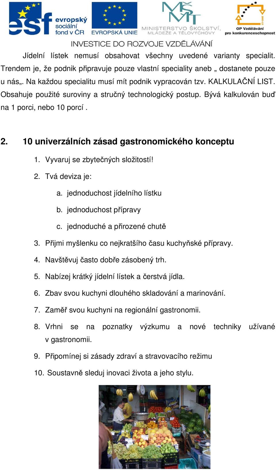 10 univerzálních zásad gastronomického konceptu 1. Vyvaruj se zbytečných složitostí! 2. Tvá deviza je: a. jednoduchost jídelního lístku b. jednoduchost přípravy c. jednoduché a přirozené chutě 3.