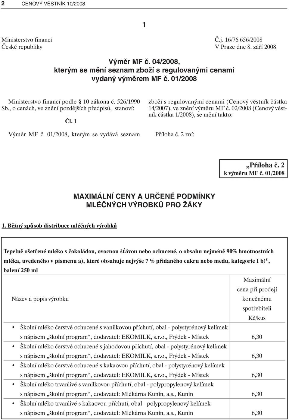 01/2008, kterým se vydává seznam zboží s regulovanými cenami (Cenový věstník částka 14/2007), ve znění výměru MF č. 02/2008 (Cenový věstník částka 1/2008), se mění takto: Příloha č. 2 zní: Příloha č.